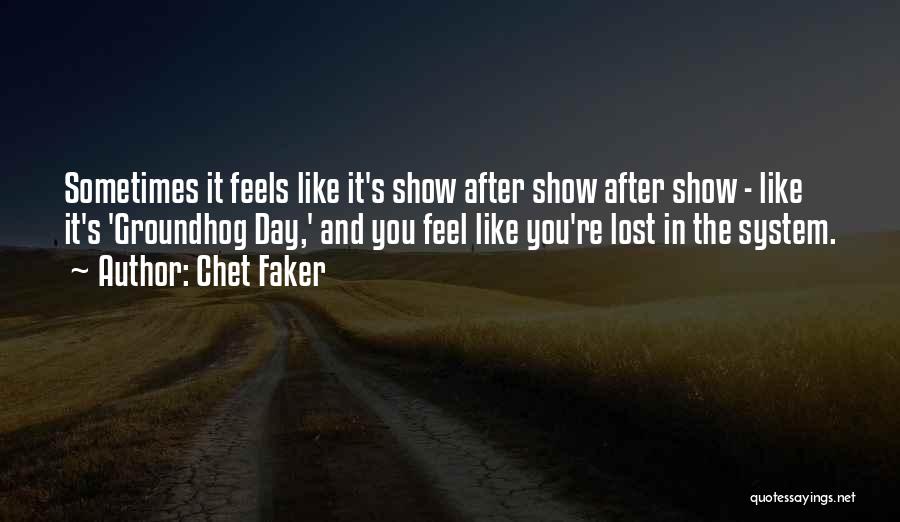 Chet Faker Quotes: Sometimes It Feels Like It's Show After Show After Show - Like It's 'groundhog Day,' And You Feel Like You're
