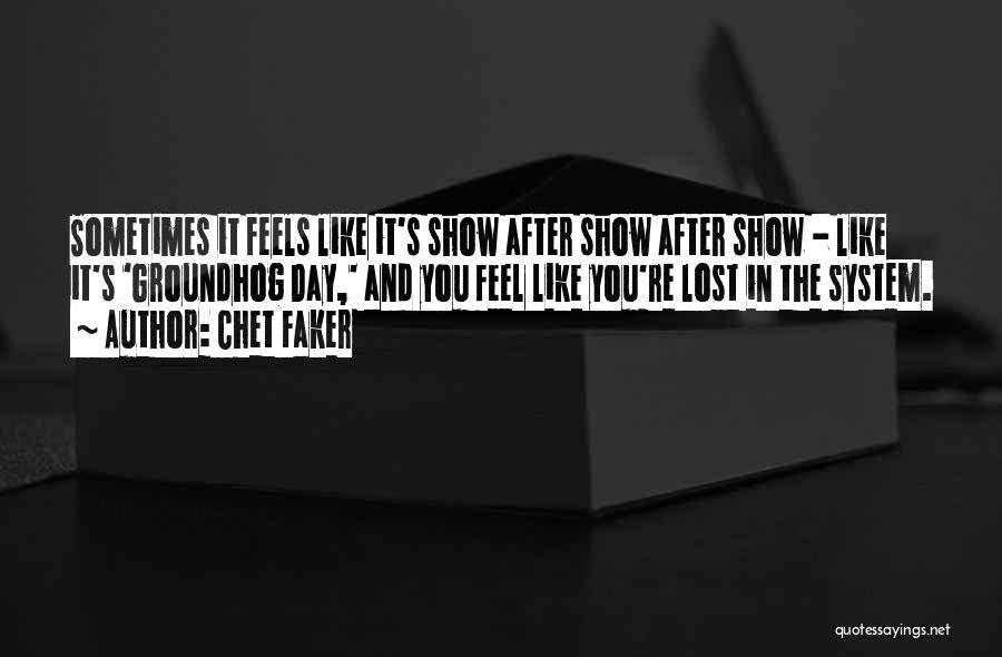 Chet Faker Quotes: Sometimes It Feels Like It's Show After Show After Show - Like It's 'groundhog Day,' And You Feel Like You're