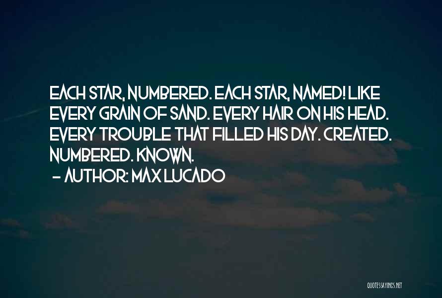Max Lucado Quotes: Each Star, Numbered. Each Star, Named! Like Every Grain Of Sand. Every Hair On His Head. Every Trouble That Filled