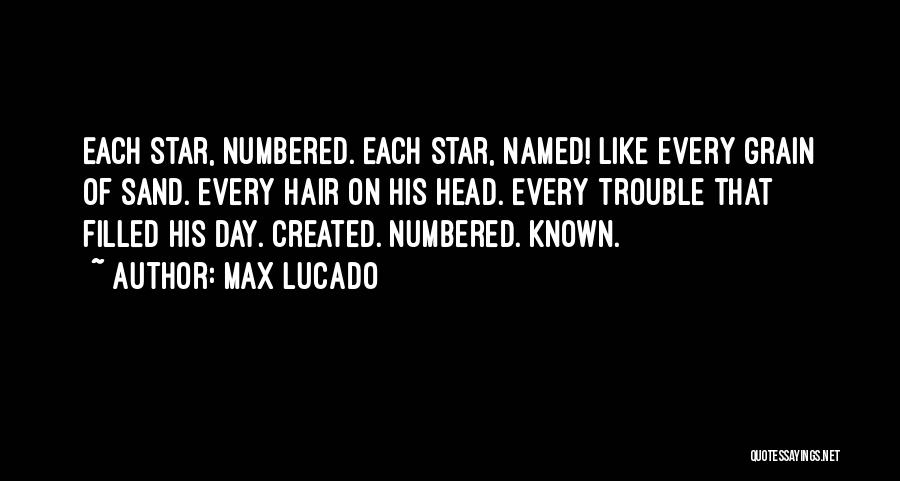 Max Lucado Quotes: Each Star, Numbered. Each Star, Named! Like Every Grain Of Sand. Every Hair On His Head. Every Trouble That Filled
