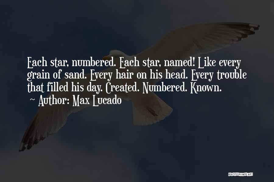 Max Lucado Quotes: Each Star, Numbered. Each Star, Named! Like Every Grain Of Sand. Every Hair On His Head. Every Trouble That Filled