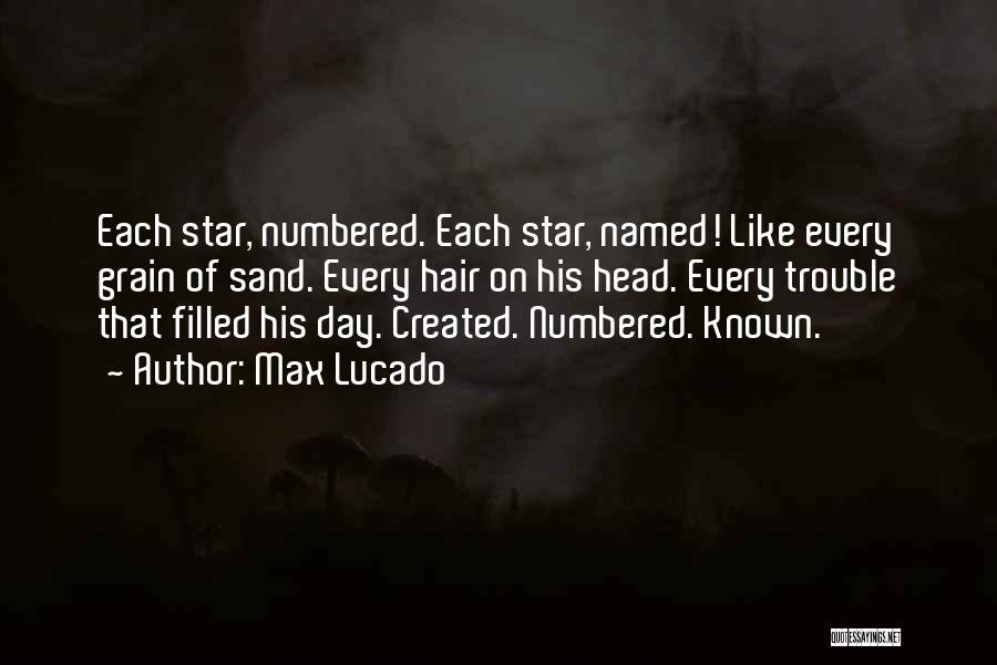 Max Lucado Quotes: Each Star, Numbered. Each Star, Named! Like Every Grain Of Sand. Every Hair On His Head. Every Trouble That Filled