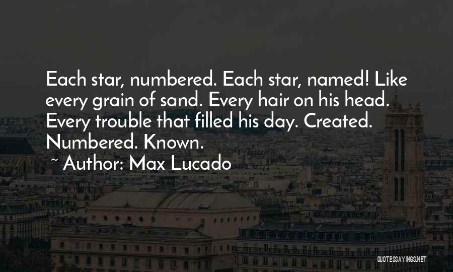 Max Lucado Quotes: Each Star, Numbered. Each Star, Named! Like Every Grain Of Sand. Every Hair On His Head. Every Trouble That Filled