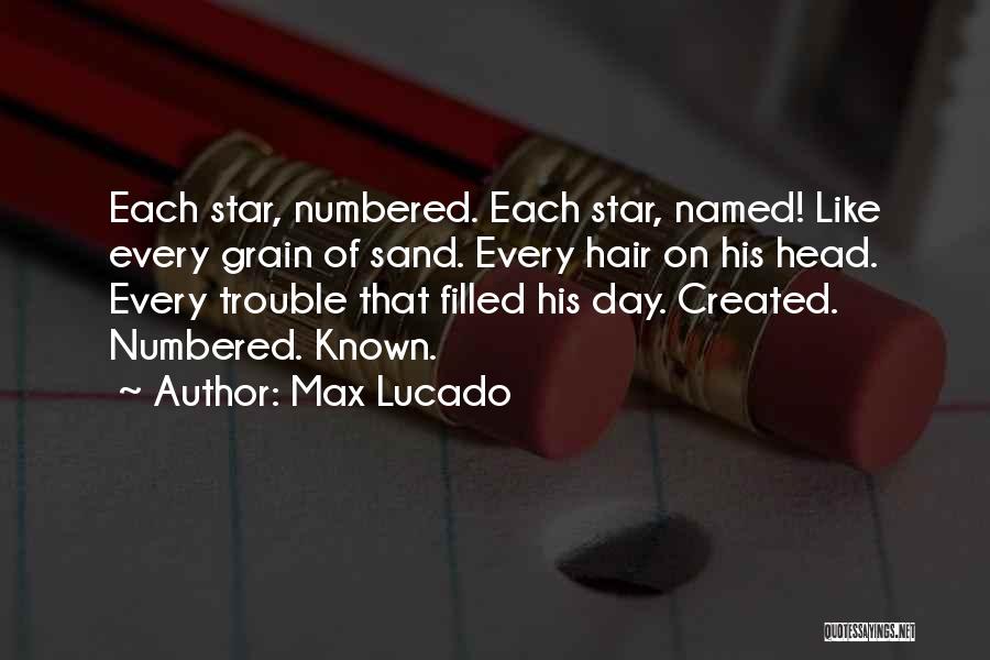 Max Lucado Quotes: Each Star, Numbered. Each Star, Named! Like Every Grain Of Sand. Every Hair On His Head. Every Trouble That Filled