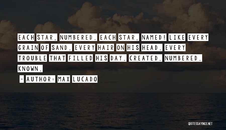 Max Lucado Quotes: Each Star, Numbered. Each Star, Named! Like Every Grain Of Sand. Every Hair On His Head. Every Trouble That Filled