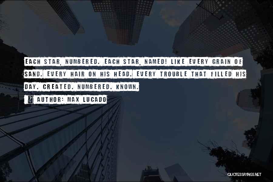 Max Lucado Quotes: Each Star, Numbered. Each Star, Named! Like Every Grain Of Sand. Every Hair On His Head. Every Trouble That Filled