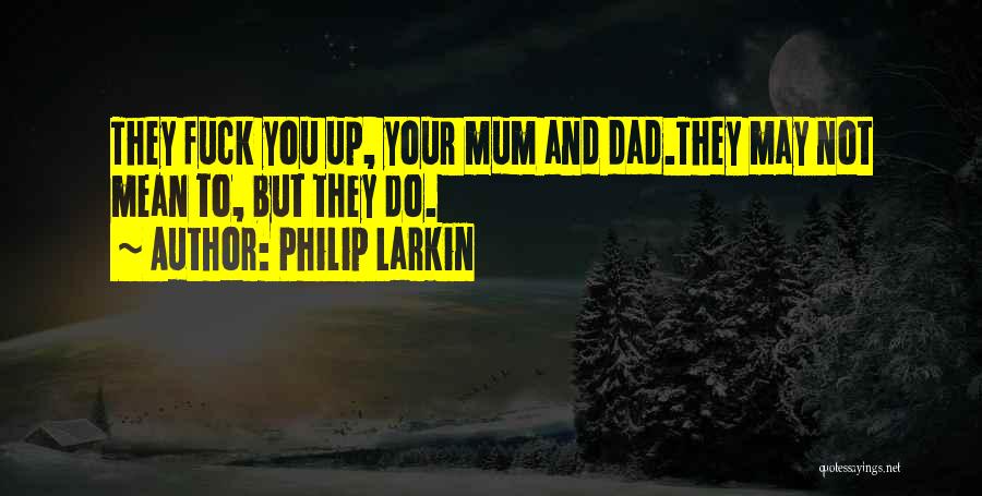Philip Larkin Quotes: They Fuck You Up, Your Mum And Dad.they May Not Mean To, But They Do.