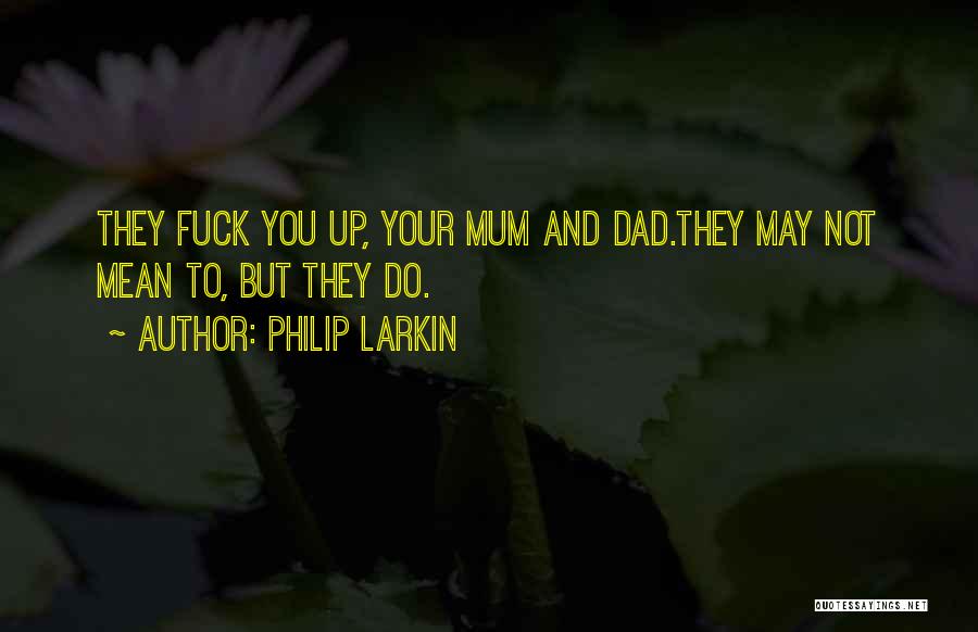 Philip Larkin Quotes: They Fuck You Up, Your Mum And Dad.they May Not Mean To, But They Do.