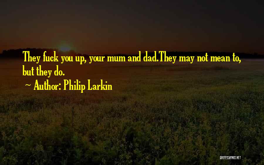 Philip Larkin Quotes: They Fuck You Up, Your Mum And Dad.they May Not Mean To, But They Do.