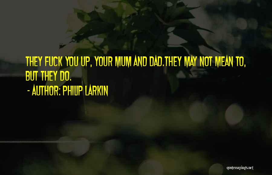Philip Larkin Quotes: They Fuck You Up, Your Mum And Dad.they May Not Mean To, But They Do.