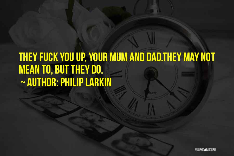 Philip Larkin Quotes: They Fuck You Up, Your Mum And Dad.they May Not Mean To, But They Do.