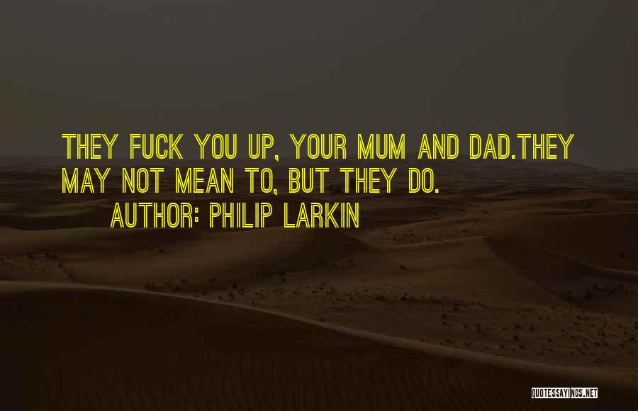 Philip Larkin Quotes: They Fuck You Up, Your Mum And Dad.they May Not Mean To, But They Do.