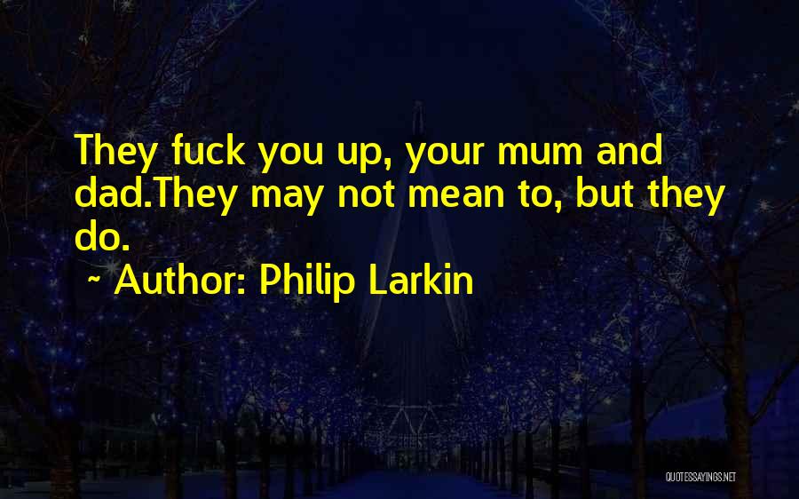 Philip Larkin Quotes: They Fuck You Up, Your Mum And Dad.they May Not Mean To, But They Do.
