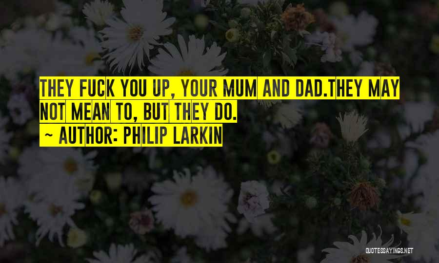 Philip Larkin Quotes: They Fuck You Up, Your Mum And Dad.they May Not Mean To, But They Do.