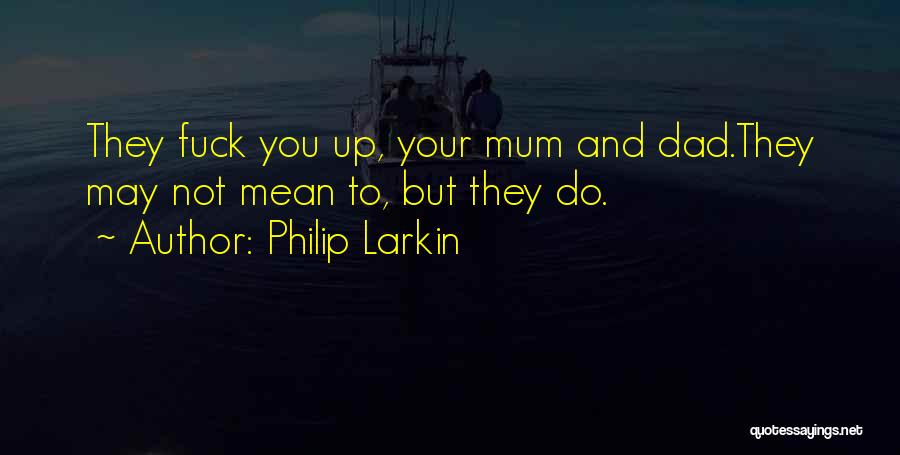 Philip Larkin Quotes: They Fuck You Up, Your Mum And Dad.they May Not Mean To, But They Do.