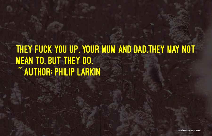 Philip Larkin Quotes: They Fuck You Up, Your Mum And Dad.they May Not Mean To, But They Do.