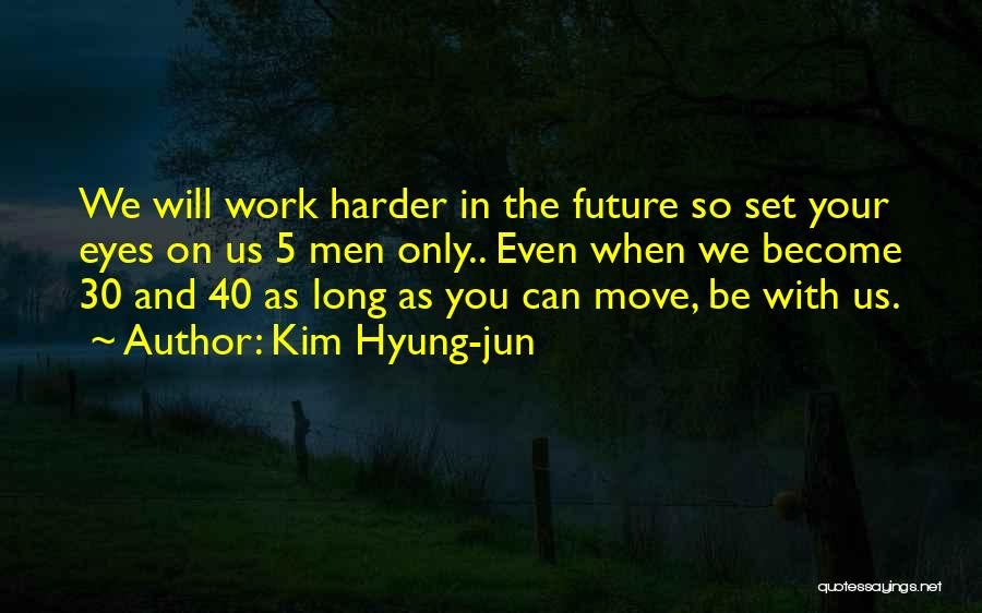 Kim Hyung-jun Quotes: We Will Work Harder In The Future So Set Your Eyes On Us 5 Men Only.. Even When We Become