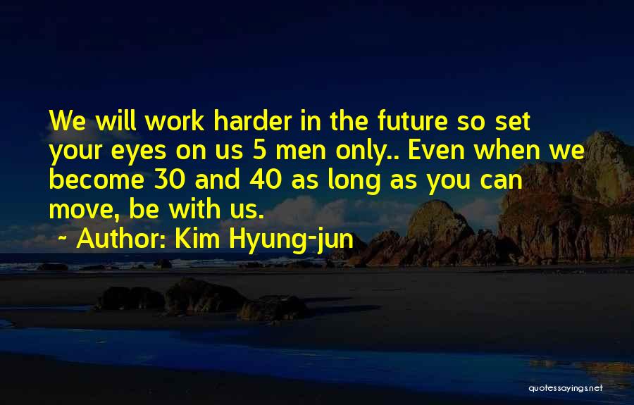Kim Hyung-jun Quotes: We Will Work Harder In The Future So Set Your Eyes On Us 5 Men Only.. Even When We Become