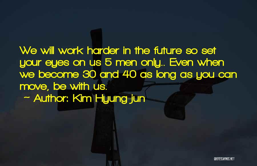 Kim Hyung-jun Quotes: We Will Work Harder In The Future So Set Your Eyes On Us 5 Men Only.. Even When We Become