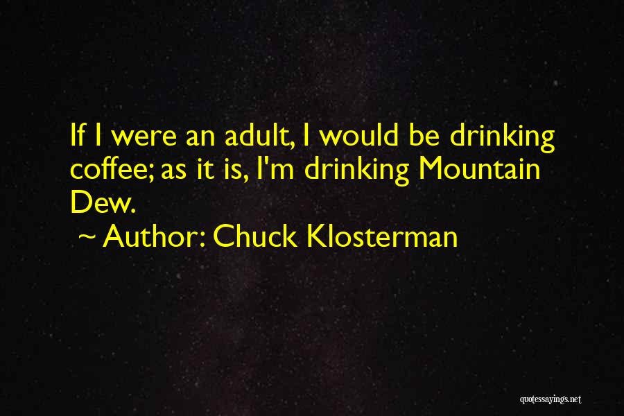 Chuck Klosterman Quotes: If I Were An Adult, I Would Be Drinking Coffee; As It Is, I'm Drinking Mountain Dew.