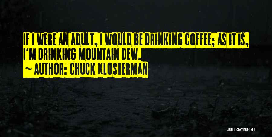 Chuck Klosterman Quotes: If I Were An Adult, I Would Be Drinking Coffee; As It Is, I'm Drinking Mountain Dew.