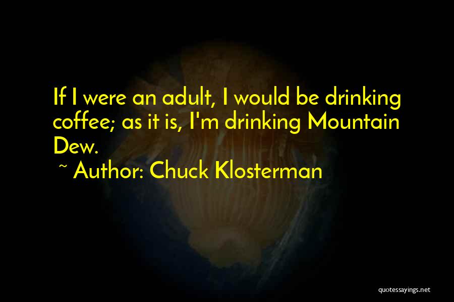 Chuck Klosterman Quotes: If I Were An Adult, I Would Be Drinking Coffee; As It Is, I'm Drinking Mountain Dew.