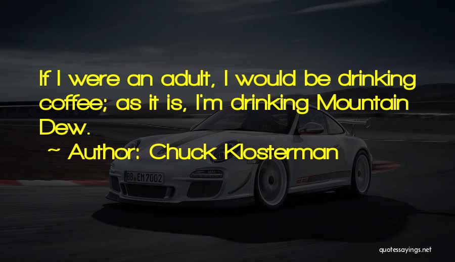 Chuck Klosterman Quotes: If I Were An Adult, I Would Be Drinking Coffee; As It Is, I'm Drinking Mountain Dew.