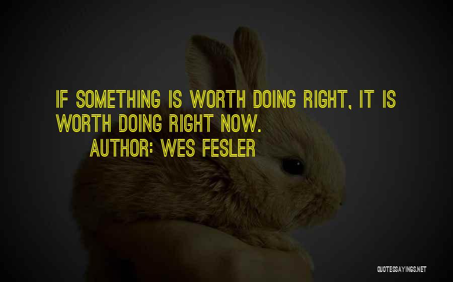 Wes Fesler Quotes: If Something Is Worth Doing Right, It Is Worth Doing Right Now.