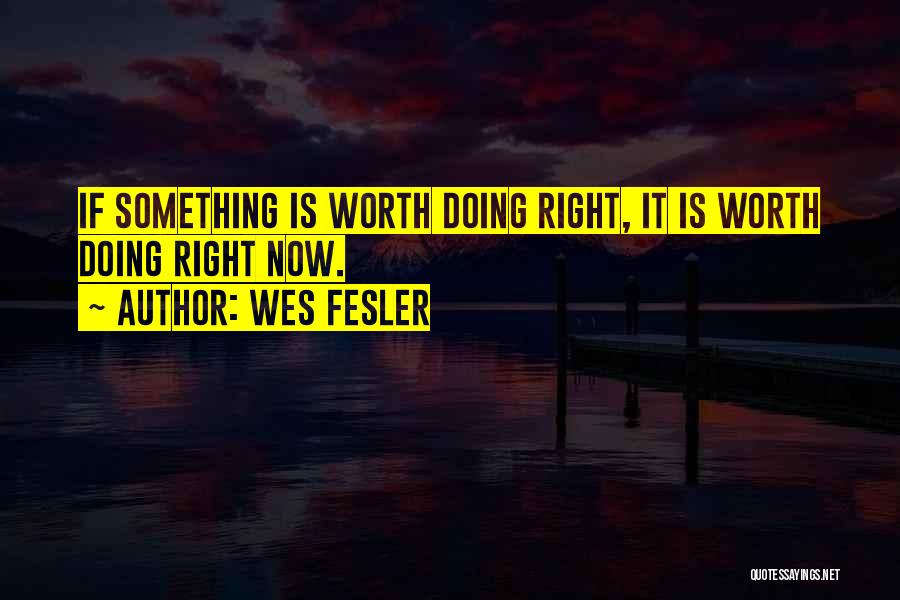 Wes Fesler Quotes: If Something Is Worth Doing Right, It Is Worth Doing Right Now.
