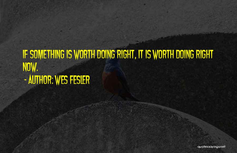 Wes Fesler Quotes: If Something Is Worth Doing Right, It Is Worth Doing Right Now.