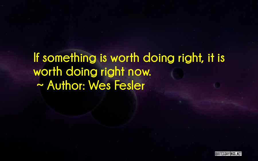Wes Fesler Quotes: If Something Is Worth Doing Right, It Is Worth Doing Right Now.