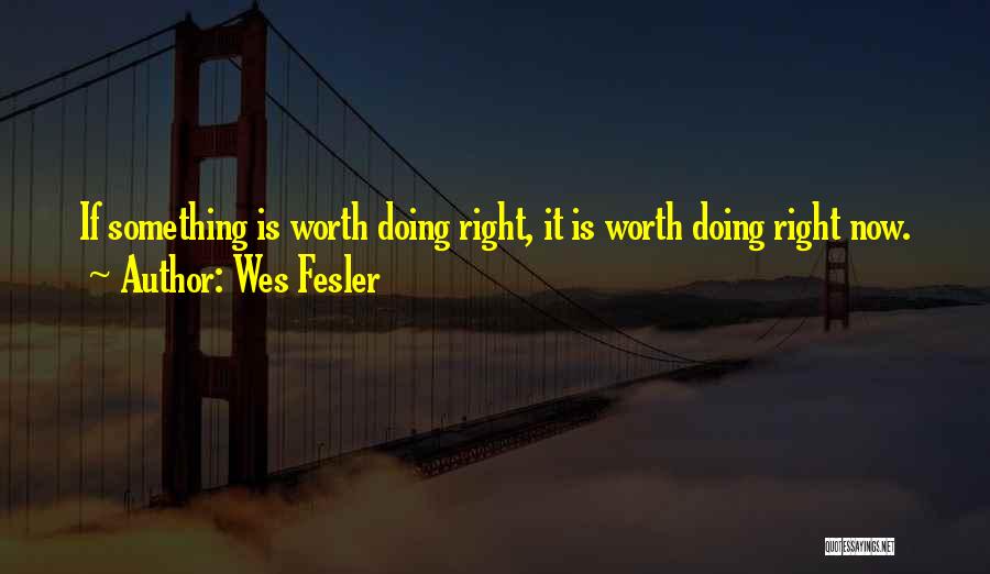 Wes Fesler Quotes: If Something Is Worth Doing Right, It Is Worth Doing Right Now.