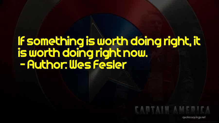Wes Fesler Quotes: If Something Is Worth Doing Right, It Is Worth Doing Right Now.