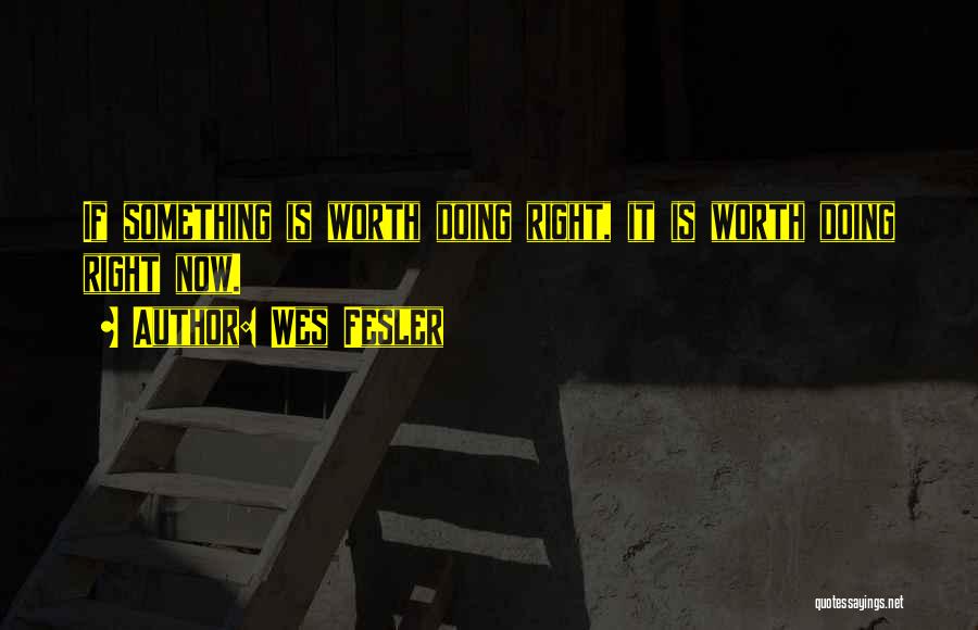 Wes Fesler Quotes: If Something Is Worth Doing Right, It Is Worth Doing Right Now.
