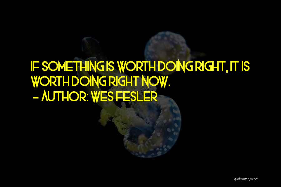 Wes Fesler Quotes: If Something Is Worth Doing Right, It Is Worth Doing Right Now.