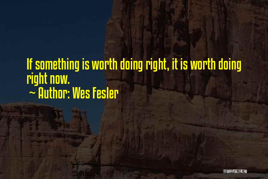 Wes Fesler Quotes: If Something Is Worth Doing Right, It Is Worth Doing Right Now.