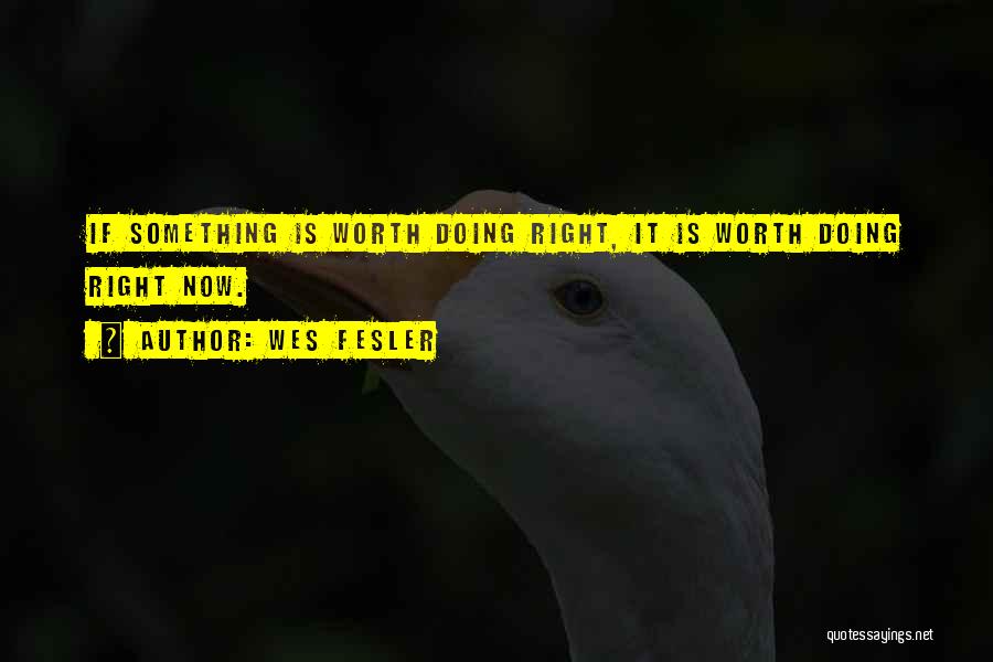Wes Fesler Quotes: If Something Is Worth Doing Right, It Is Worth Doing Right Now.