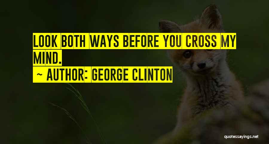 George Clinton Quotes: Look Both Ways Before You Cross My Mind.