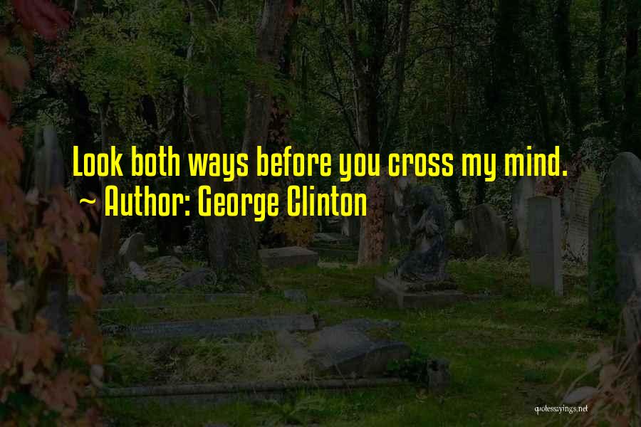 George Clinton Quotes: Look Both Ways Before You Cross My Mind.