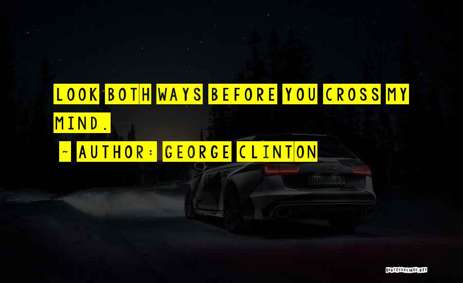 George Clinton Quotes: Look Both Ways Before You Cross My Mind.