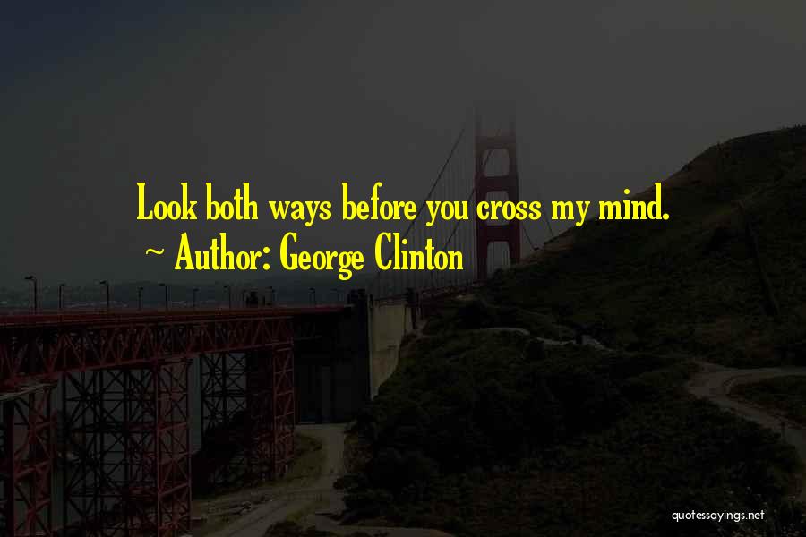 George Clinton Quotes: Look Both Ways Before You Cross My Mind.