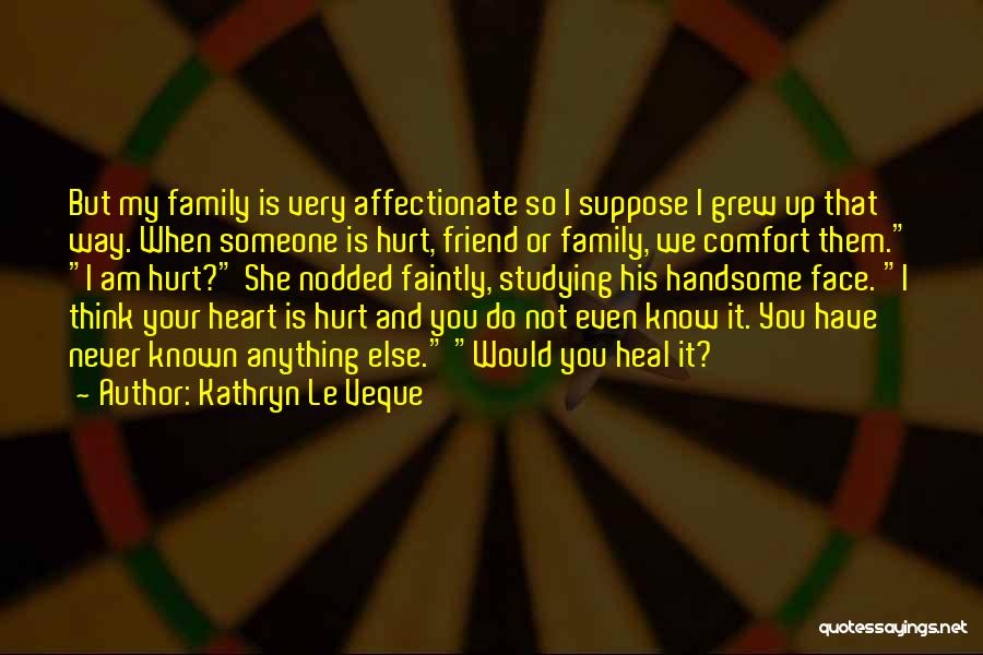 Kathryn Le Veque Quotes: But My Family Is Very Affectionate So I Suppose I Grew Up That Way. When Someone Is Hurt, Friend Or