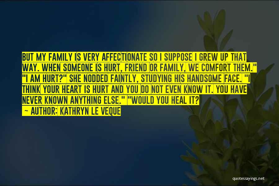 Kathryn Le Veque Quotes: But My Family Is Very Affectionate So I Suppose I Grew Up That Way. When Someone Is Hurt, Friend Or