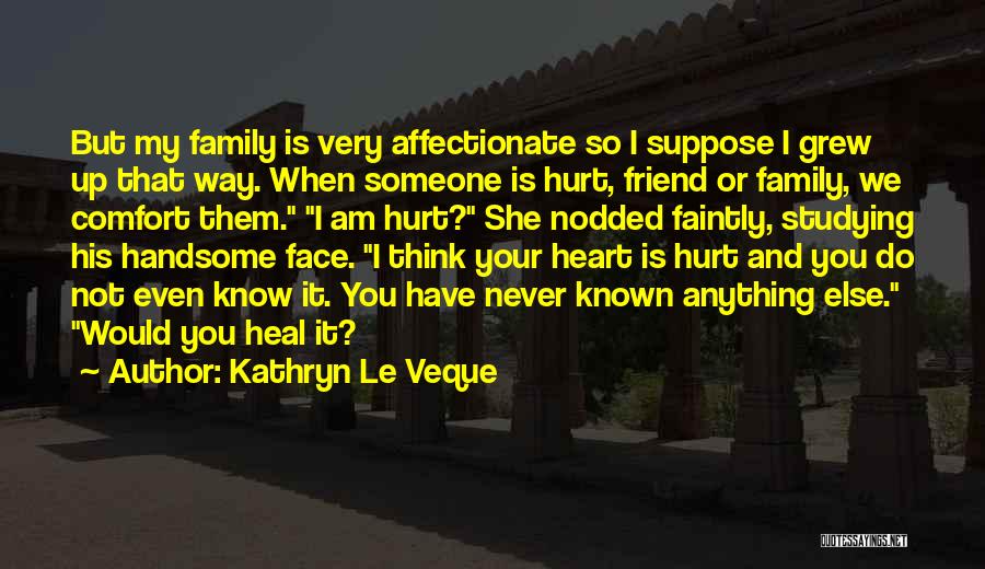 Kathryn Le Veque Quotes: But My Family Is Very Affectionate So I Suppose I Grew Up That Way. When Someone Is Hurt, Friend Or