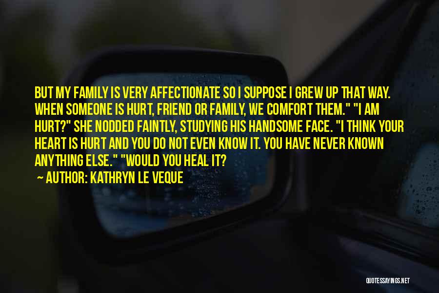 Kathryn Le Veque Quotes: But My Family Is Very Affectionate So I Suppose I Grew Up That Way. When Someone Is Hurt, Friend Or