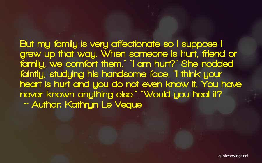 Kathryn Le Veque Quotes: But My Family Is Very Affectionate So I Suppose I Grew Up That Way. When Someone Is Hurt, Friend Or