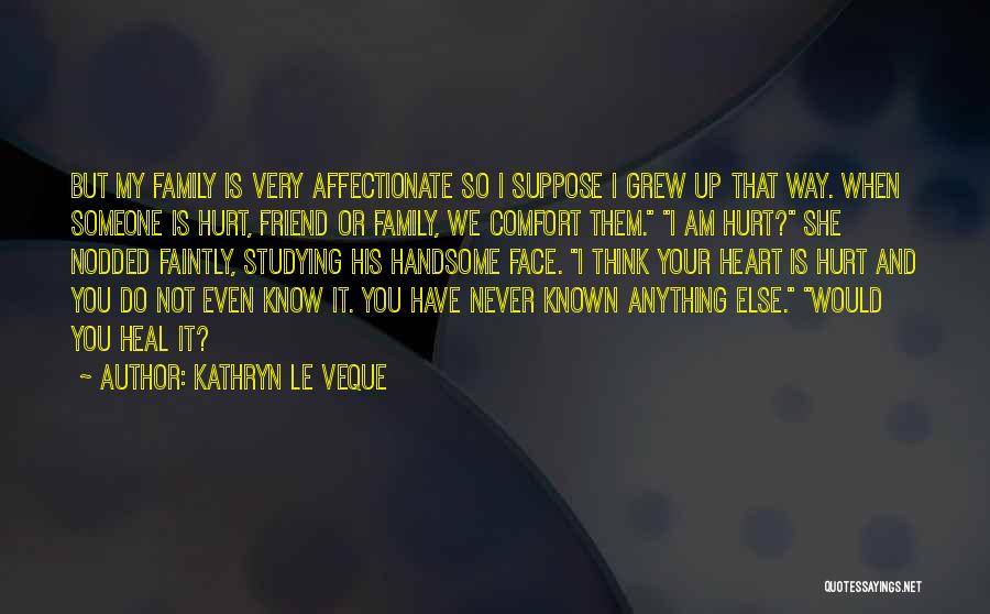 Kathryn Le Veque Quotes: But My Family Is Very Affectionate So I Suppose I Grew Up That Way. When Someone Is Hurt, Friend Or