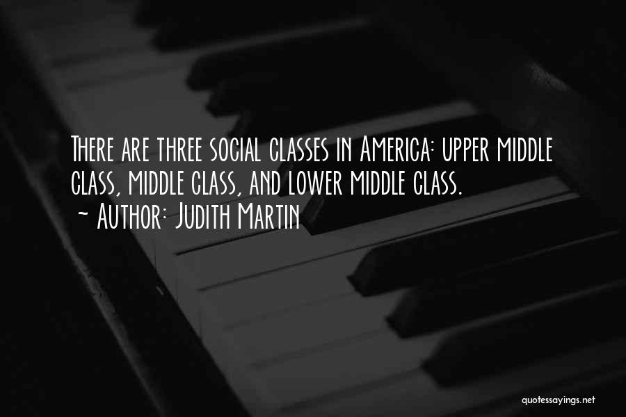 Judith Martin Quotes: There Are Three Social Classes In America: Upper Middle Class, Middle Class, And Lower Middle Class.