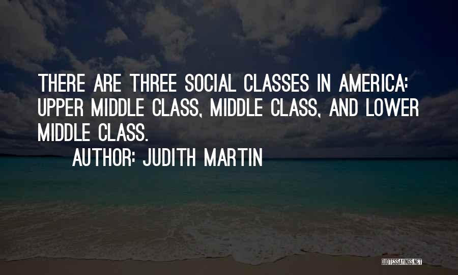 Judith Martin Quotes: There Are Three Social Classes In America: Upper Middle Class, Middle Class, And Lower Middle Class.