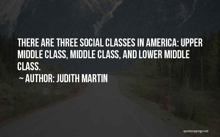 Judith Martin Quotes: There Are Three Social Classes In America: Upper Middle Class, Middle Class, And Lower Middle Class.